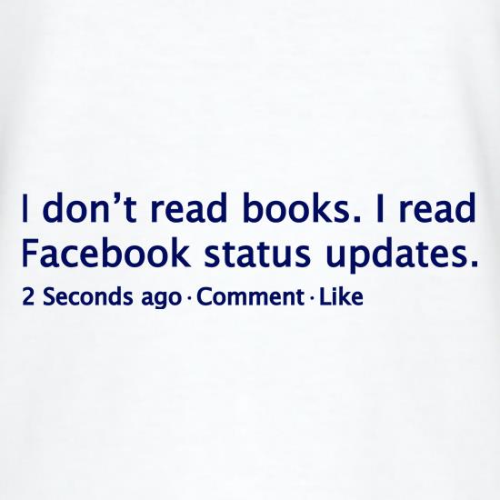 I Don't Read Books. I Read Facebook Status Updates. t shirt